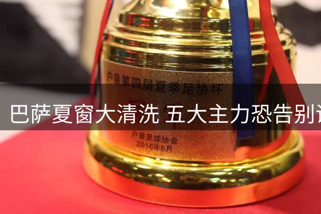 巴萨夏窗大清洗 五大主力恐告别诺坎普